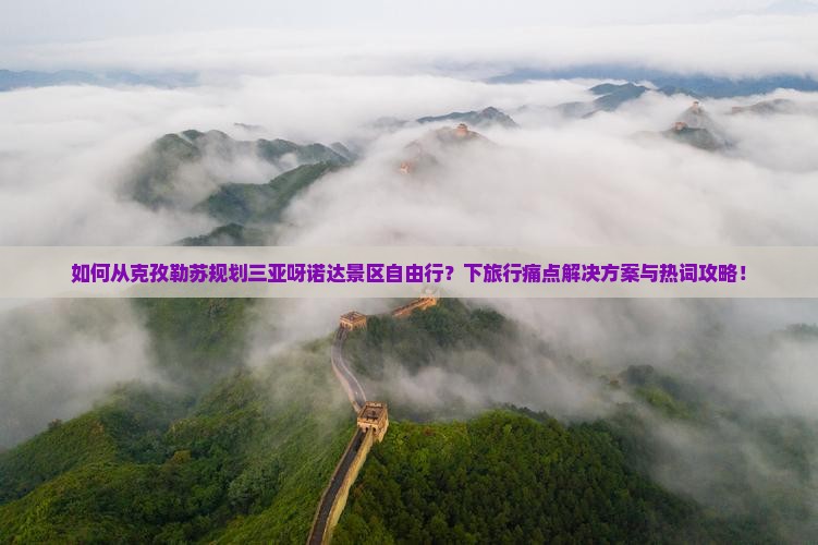 如何从克孜勒苏规划三亚呀诺达景区自由行？下旅行痛点解决方案与热词攻略！