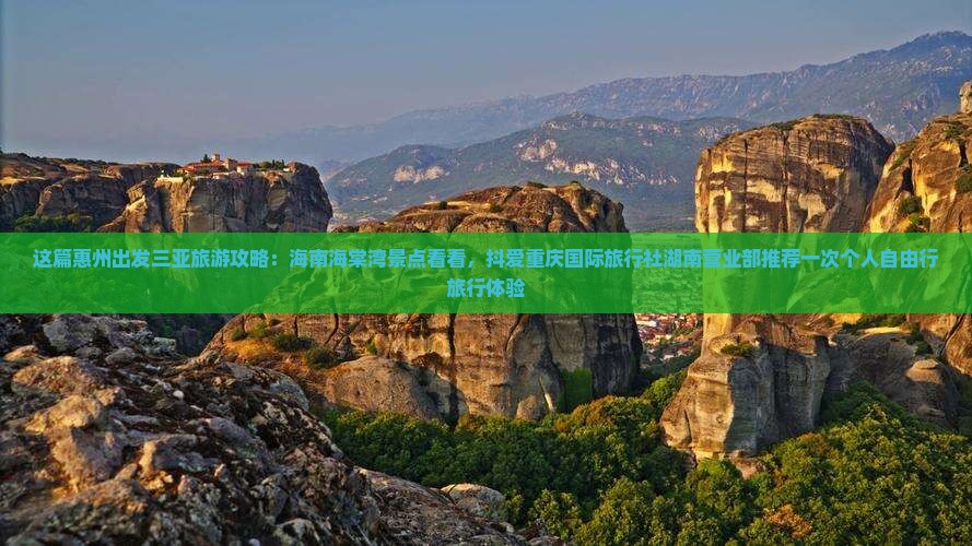 这篇惠州出发三亚旅游攻略：海南海棠湾景点看看，抖爱重庆国际旅行社湖南营业部推荐一次个人自由行旅行体验