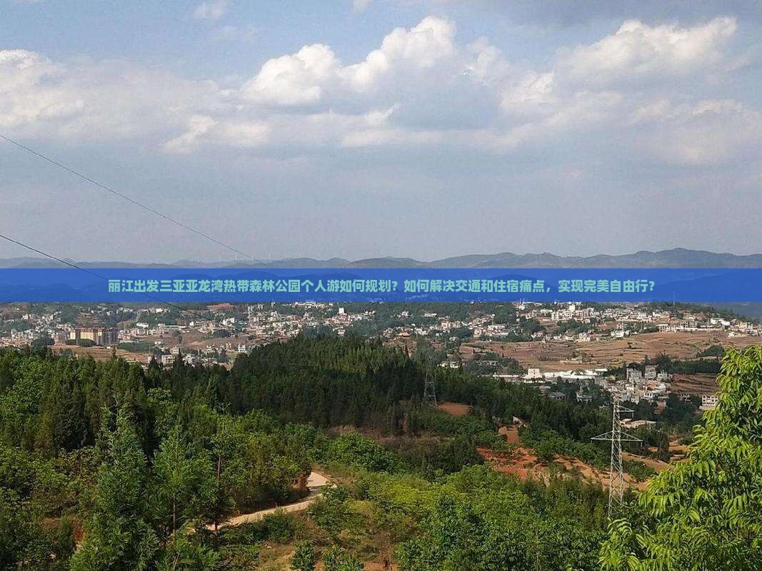 丽江出发三亚亚龙湾热带森林公园个人游如何规划？如何解决交通和住宿痛点，实现完美自由行？