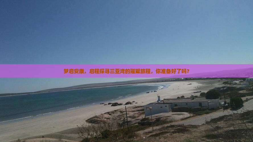 梦启安康，启程探寻三亚湾的璀璨旅程，你准备好了吗？