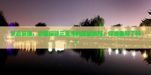 梦启安康，启程探寻三亚湾的璀璨旅程，你准备好了吗？