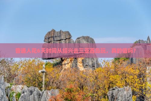 普通人花6天时间从绍兴去三亚西岛玩，真的值吗？