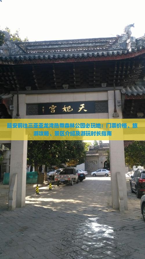 延安前往三亚亚龙湾热带森林公园必玩地：门票价格、旅游攻略、景区介绍及游玩时长指南