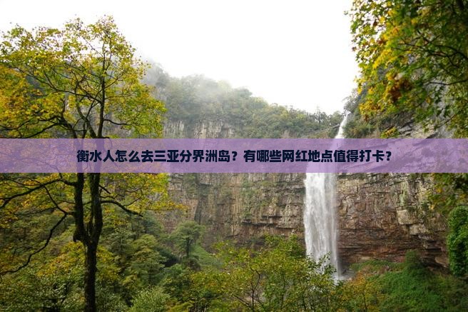 衡水人怎么去三亚分界洲岛？有哪些网红地点值得打卡？