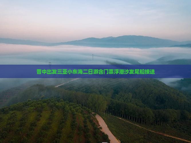 晋中出发三亚小东海二日游含门票浮潜沙发尾船接送