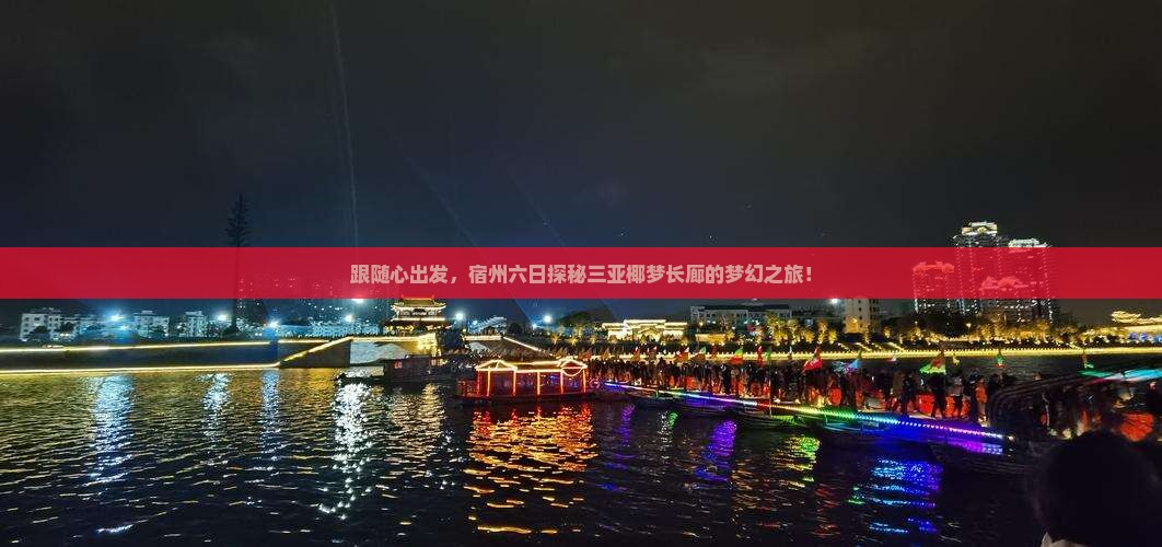 跟随心出发，宿州六日探秘三亚椰梦长廊的梦幻之旅！