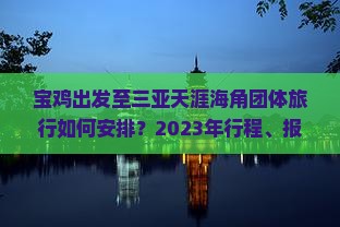 宝鸡出发至三亚天涯海角团体旅行如何安排？2023年行程、报价及预订指南
