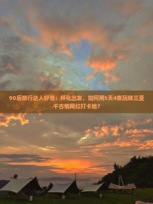 90后旅行达人好奇：怀化出发，如何用5天4夜玩转三亚千古情网红打卡地？