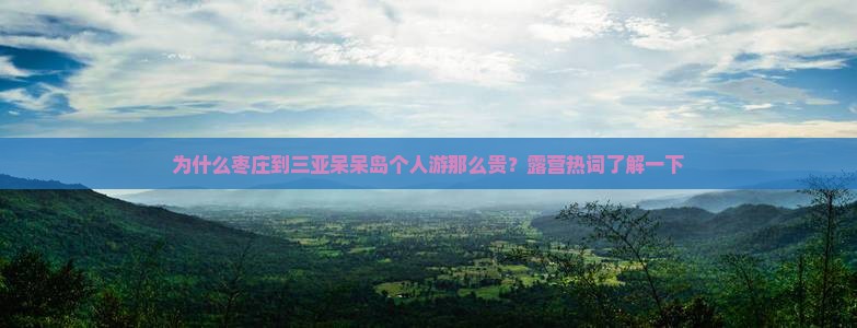 为什么枣庄到三亚呆呆岛个人游那么贵？露营热词了解一下