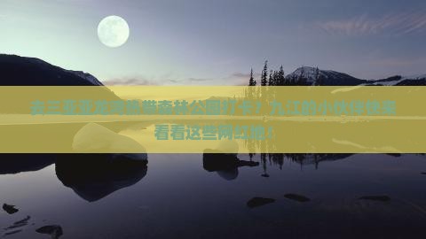 去三亚亚龙湾热带森林公园打卡？九江的小伙伴快来看看这些网红地！