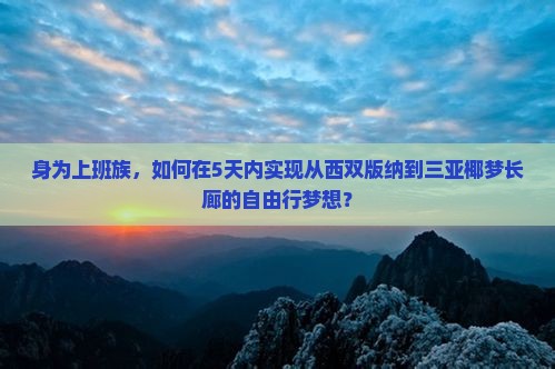 身为上班族，如何在5天内实现从西双版纳到三亚椰梦长廊的自由行梦想？