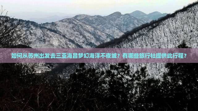 如何从苏州出发去三亚海昌梦幻海洋不夜城？有哪些旅行社提供此行程？