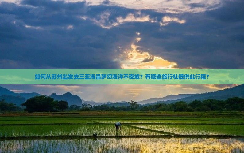 如何从苏州出发去三亚海昌梦幻海洋不夜城？有哪些旅行社提供此行程？