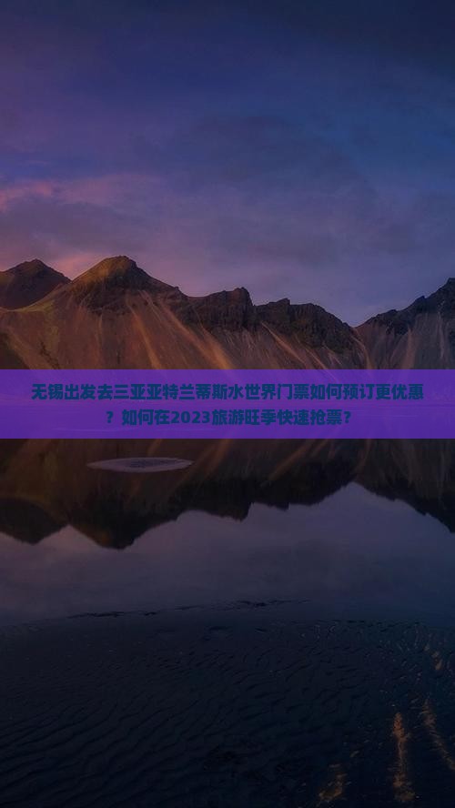 无锡出发去三亚亚特兰蒂斯水世界门票如何预订更优惠？如何在2023旅游旺季快速抢票？
