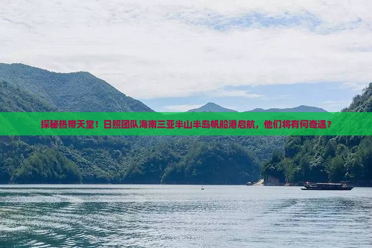 探秘热带天堂！日照团队海南三亚半山半岛帆船港启航，他们将有何奇遇？