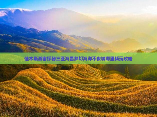 佳木斯游客探秘三亚海昌梦幻海洋不夜城哪里畅玩攻略
