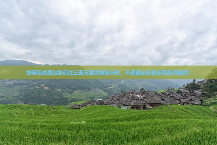 如何在成都出发前往三亚天涯海角旅行时，不遗漏必玩景点和热词新词？