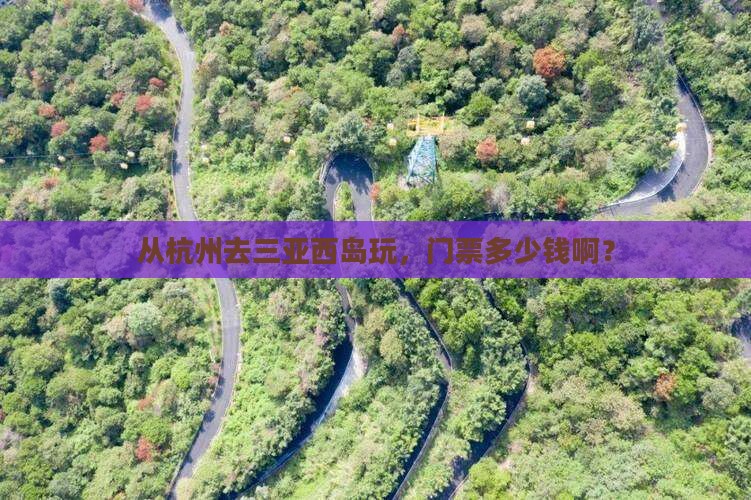 从杭州去三亚西岛玩，门票多少钱啊？