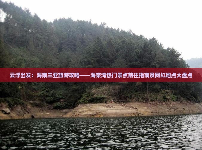 云浮出发:海南三亚旅游攻略——海棠湾热门景点前往指南及网红地点大盘点 云浮出发:海南三亚旅游攻略——海棠湾热门景点前往指南及网红地点大盘点