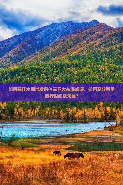 如何在佳木斯出发前往三亚大东海畅游,如何充分利用旅行时间及预算? 如何在佳木斯出发前往三亚大东海畅游,如何充分利用旅行时间及预算?