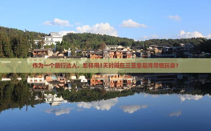 作为一个旅行达人,怎样用3天时间在三亚皇后湾尽情玩耍? 作为一个旅行达人,怎样用3天时间在三亚皇后湾尽情玩耍?