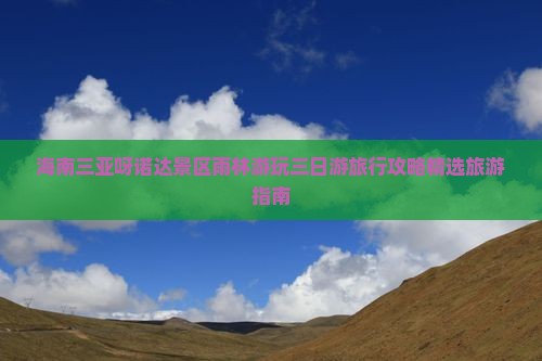 海南三亚呀诺达景区雨林游玩三日游旅行攻略精选旅游指南