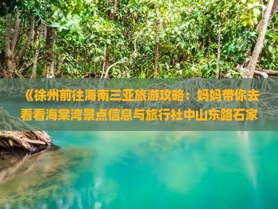 《徐州前往海南三亚旅游攻略：妈妈带你去看看海棠湾景点信息与旅行社中山东路石家庄营业部交通指南》