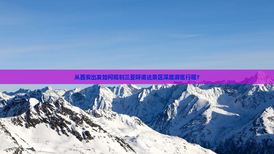 从西安出发如何规划三亚呀诺达景区深度游览行程？