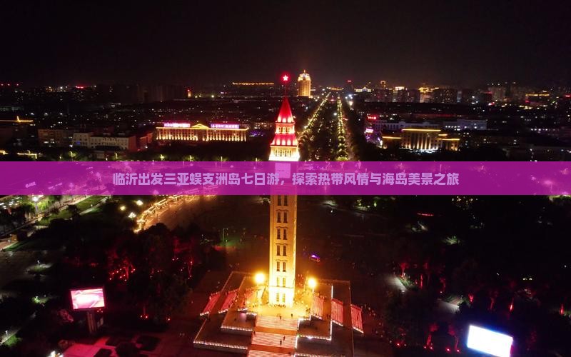 临沂出发三亚蜈支洲岛七日游，探索热带风情与海岛美景之旅