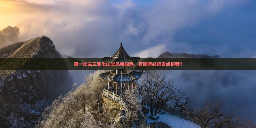 第一次去三亚半山半岛帆船港，有哪些必玩景点推荐？