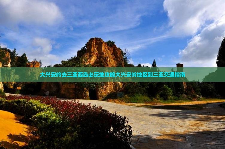 大兴安岭去三亚西岛必玩地攻略大兴安岭地区到三亚交通指南