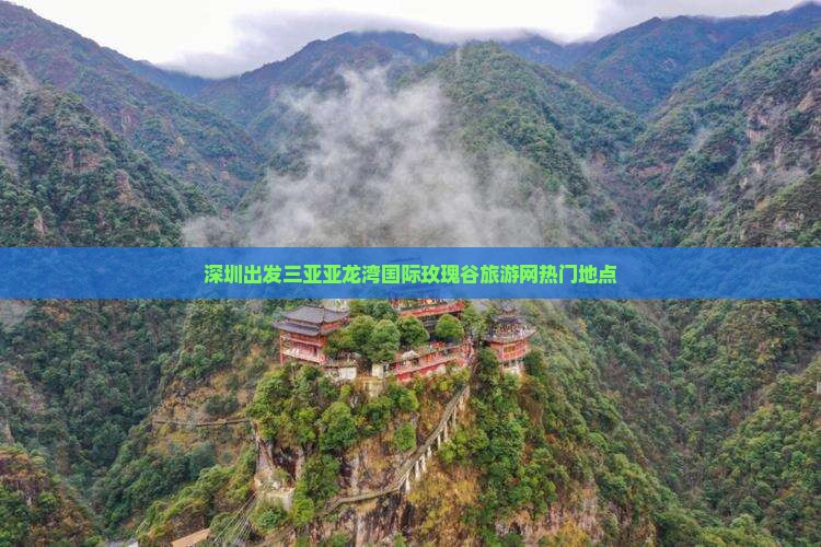 深圳出发三亚亚龙湾国际玫瑰谷旅游网热门地点