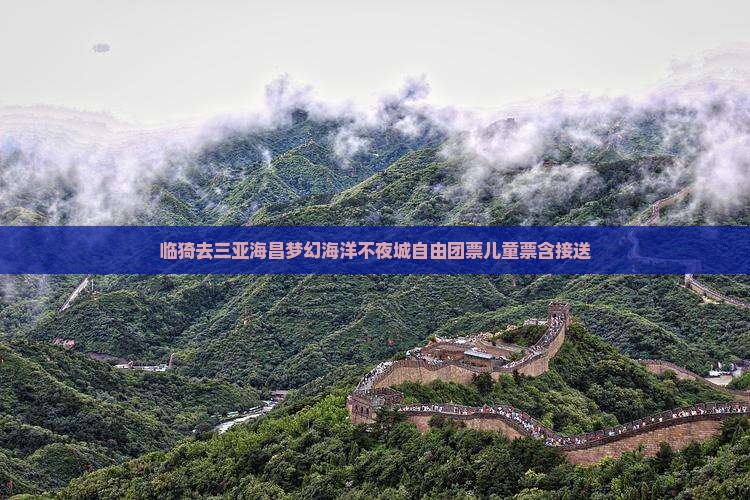 临猗去三亚海昌梦幻海洋不夜城自由团票儿童票含接送