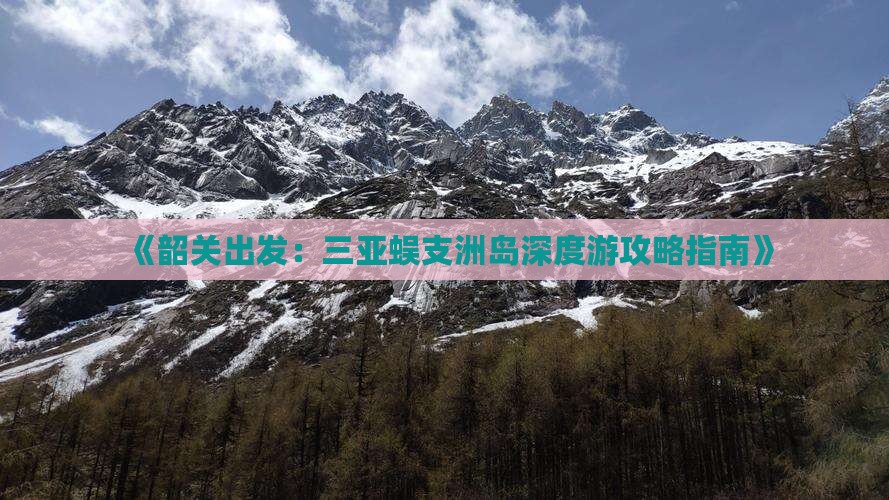 《韶关出发：三亚蜈支洲岛深度游攻略指南》
