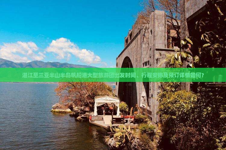 湛江至三亚半山半岛帆船港大型旅游团出发时间、行程安排及预订详情如何？