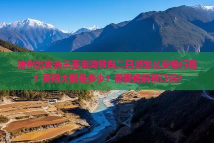 池州出发去三亚南湾猴岛二日游怎么安排行程？费用大概是多少？需要提前预订吗？