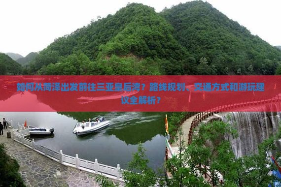 如何从菏泽出发前往三亚皇后湾？路线规划、交通方式和游玩建议全解析？