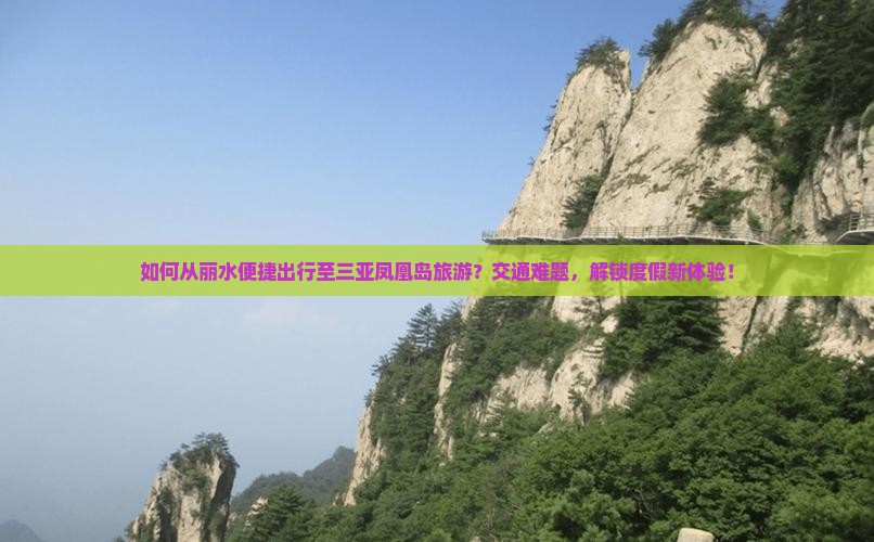 如何从丽水便捷出行至三亚凤凰岛旅游？交通难题，解锁度假新体验！