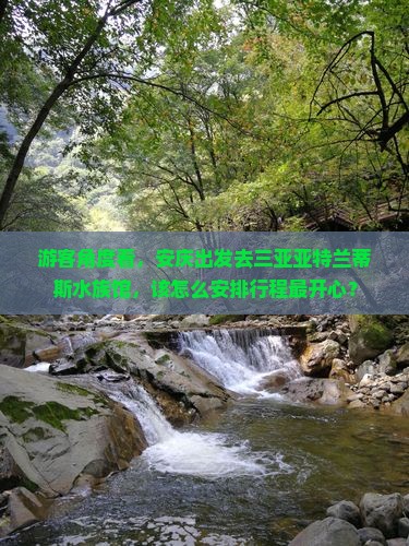 游客角度看，安庆出发去三亚亚特兰蒂斯水族馆，该怎么安排行程最开心？