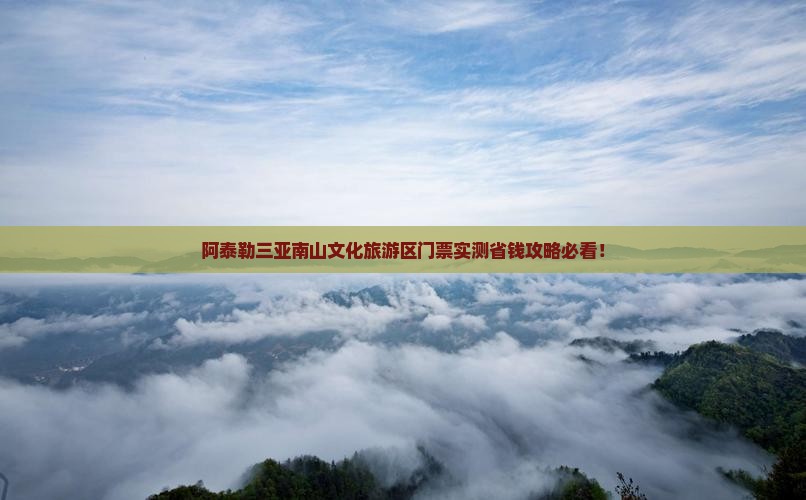 阿泰勒前往三亚南山文化旅游区门票
