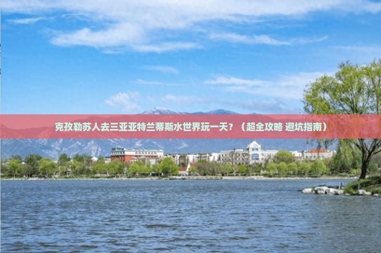 克孜勒苏柯尔克孜前往三亚亚特兰蒂斯水世界一日游
