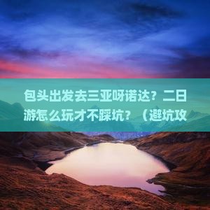 包头去三亚呀诺达景区二日游
