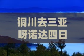 铜川去三亚呀诺达景区四日游