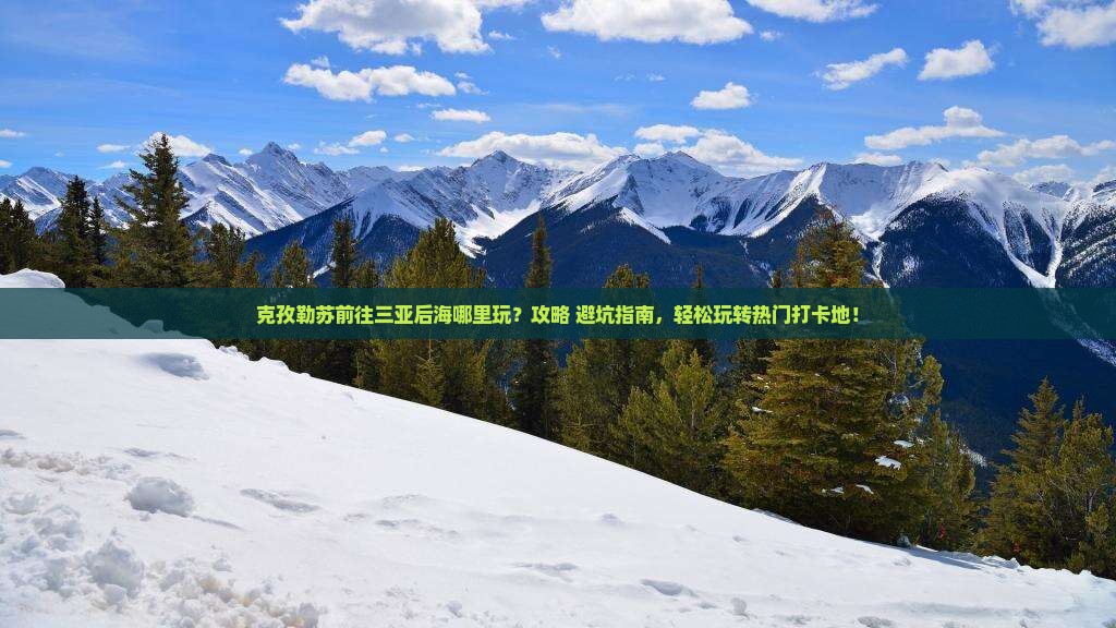 克孜勒苏前往三亚后海哪里玩