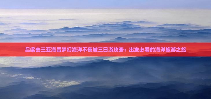 吕梁去三亚海昌梦幻海洋不夜城三日游