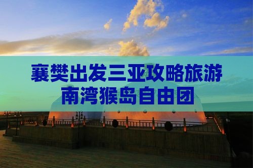 襄樊出发三亚南湾猴岛自由团