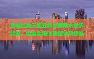 宣城出发三亚亚特兰蒂斯水世界旅游