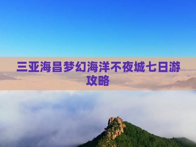 阳江前往三亚海昌梦幻海洋不夜城七日游