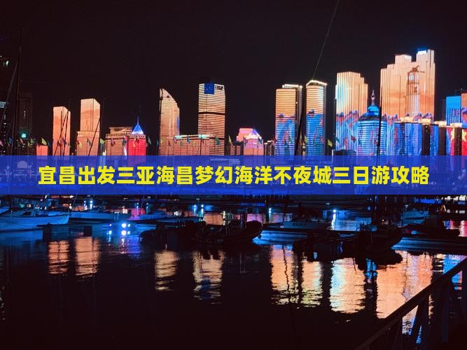 宜昌出发三亚海昌梦幻海洋不夜城三日游