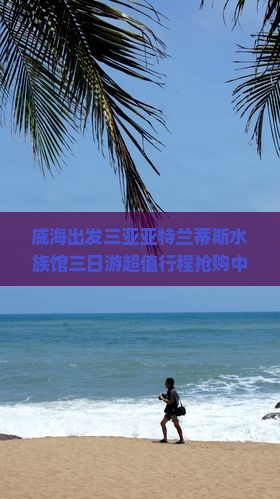 威海出发三亚亚特兰蒂斯水族馆三日游